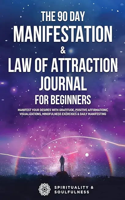 The 90 Day Manifestation & Law Of Attraction Journal For Beginners: Manifest Your Desires With Gratitude, Positive Affirmations, Visualizations, Mindf