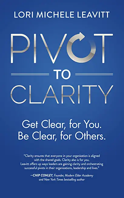 Pivot to Clarity: Get Clear, for You. Be Clear, for Others.