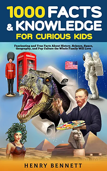 1000 Facts & Knowledge for Curious Kids: Fascinating and True Facts About History, Science, Space, Geography, and Pop Culture the Whole Family Will Lo