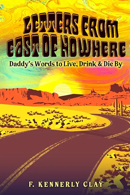 Letters from East of Nowhere: Daddy's Words to Live, Drink & Die By