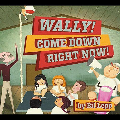 WALLY COME DOWN RIGHT NOW
