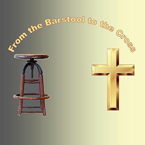 FROM THE BARSTOOL TO THE CROSS