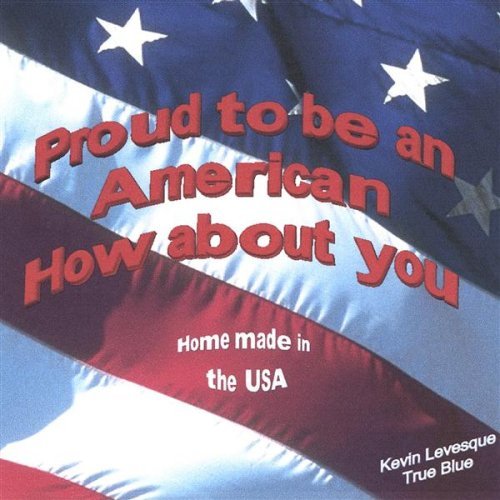 PROUD TO BE AN AMERICAN HOW ABOUT YOU?