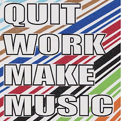 QUIT WORK MAKE MUSIC