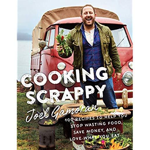 Cooking Scrappy: 100 Recipes to Help You Stop Wasting Food, Save Money, and Love What You Eat
