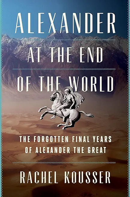Alexander at the End of the World: The Forgotten Final Years of Alexander the Great