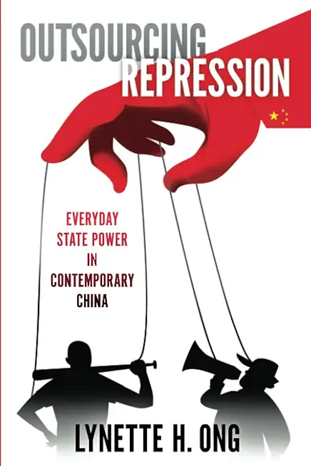 Outsourcing Repression: Everyday State Power in Contemporary China