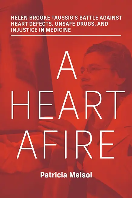 A Heart Afire: Helen Brooke Taussig's Battle Against Heart Defects, Unsafe Drugs, and Injustice in Medicine