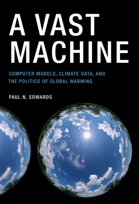 A Vast Machine: Computer Models, Climate Data, and the Politics of Global Warming