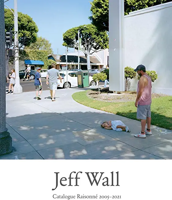 Jeff Wall: Catalogue Raisonne 2005-2021