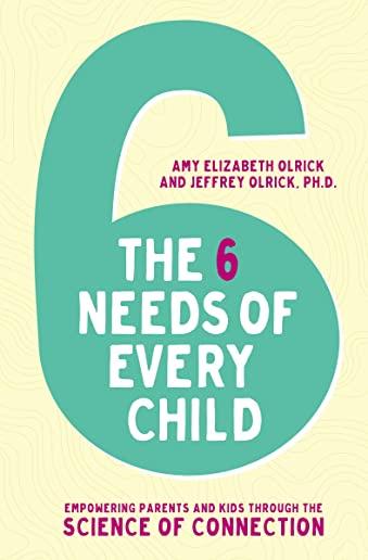 The 6 Needs of Every Child: Empowering Parents and Kids Through the Science of Connection