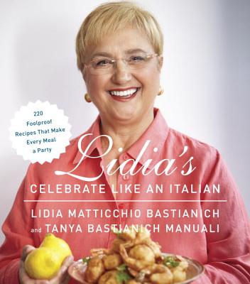 Lidia's Celebrate Like an Italian: 220 Foolproof Recipes That Make Every Meal a Party: A Cookbook