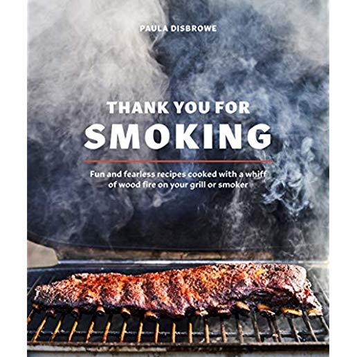 Thank You for Smoking: Fun and Fearless Recipes Cooked with a Whiff of Wood Fire on Your Grill or Smoker [a Cookbook]