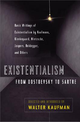 Existentialism from Dostoevsky to Sartre: Basic Writings of Existentialism by Kaufmann, Kierkegaard, Nietzsche, Jaspers, Heidegger, and Others