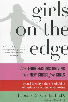 Girls on the Edge: The Four Factors Driving the New Crisis for Girls: Sexual Identity, the Cyberbubble, Obsessions, Environmental Toxins