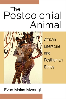 The Postcolonial Animal: African Literature and Posthuman Ethics