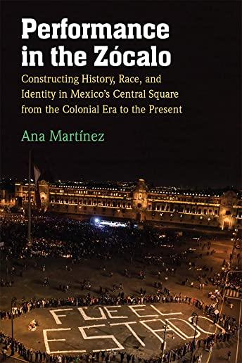 Performance in the ZÃ³calo: Constructing History, Race, and Identity in Mexico's Central Square from the Colonial Era to the Present