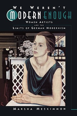 We Weren't Modern Enough: Woman Artists and the Limits of German Modernism