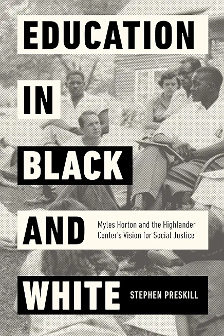 Education in Black and White: Myles Horton and the Highlander Center's Vision for Social Justice