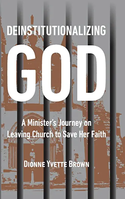 Deinstitutionalizing God: A Minister's Journey on Leaving Church to Save Her Faith