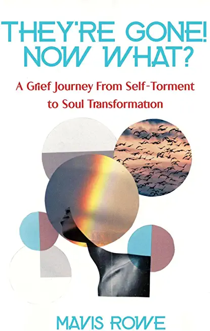 They're Gone! Now What? a Grief Journey from Self-Torment to Soul Transformation