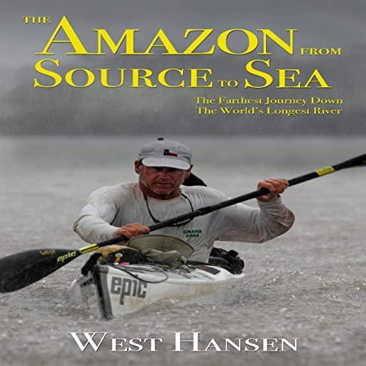 The Amazon from Source to Sea: The Farthest Journey Down the World's Longest River