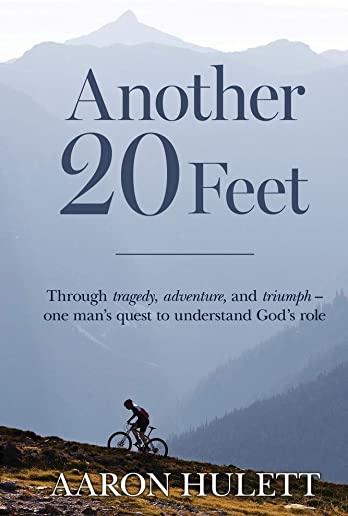 Another 20 Feet: Through tragedy, adventure, and triumph -- one man's quest to understand God's role