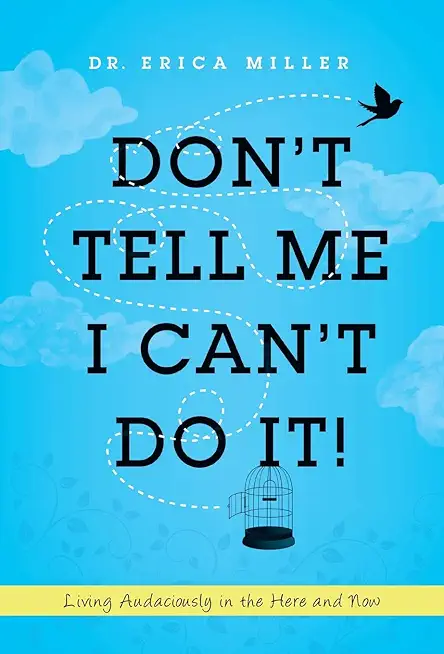 Don't Tell Me I Can't Do It!: Living Audaciously in the Here and Now