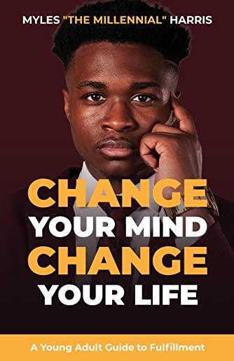 Change Your Mind, Change Your Life: A Young Adult Guide to Fulfillment
