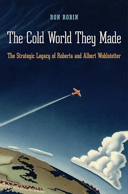 The Cold World They Made: The Strategic Legacy of Roberta and Albert Wohlstetter