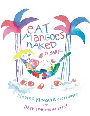 Eat Mangoes Naked: Finding Pleasure Everywhere (and Dancing with the Pits)