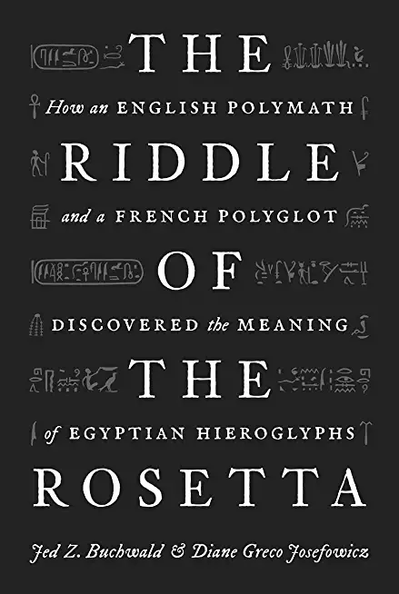 The Riddle of the Rosetta: How an English Polymath and a French Polyglot Discovered the Meaning of Egyptian Hieroglyphs