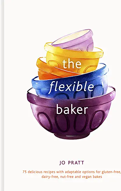 The Flexible Baker: 75 Delicious Recipes with Adaptable Options for Gluten-Free, Dairy-Free, Nut-Free and Vegan Bakesvolume 4
