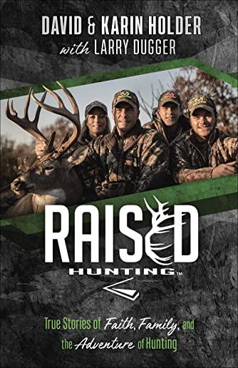 Raised Hunting(tm): True Stories of Faith, Family, and the Adventure of Hunting