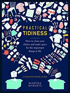 Practical Tidiness: How to Clear Your Clutter and Make Space for the Important Things in Life, a Room by Room Guide
