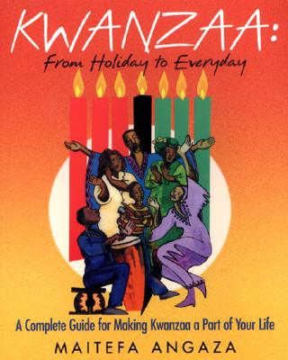 Kwanzaa: From Holiday to Every Day: A Complete Guide for Making Kwanzaa a Part of Your Life