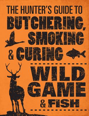 The Hunter's Guide to Butchering, Smoking, and Curing Wild Game & Fish