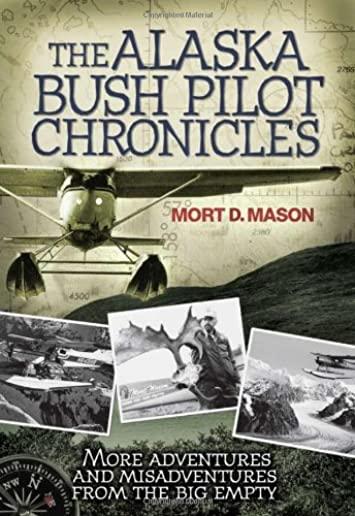 The Alaska Bush Pilot Chronicles: More Adventures and Misadventures from the Big Empty