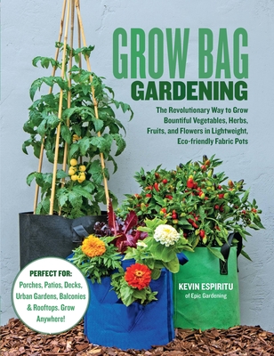 Grow Bag Gardening: The Revolutionary Way to Grow Bountiful Vegetables, Herbs, Fruits, and Flowers in Lightweight, Eco-Friendly Fabric Pot