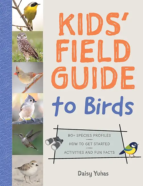 Kids' Field Guide to Birds: 80+ Species Profiles * How to Get Started * Activities and Fun Facts