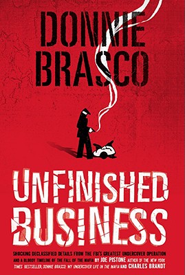 Donnie Brasco: Unfinished Business: Shocking Declassified Details from the Fbi's Greatest Undercover Operation and a Bloody Timeline of the Fall of th
