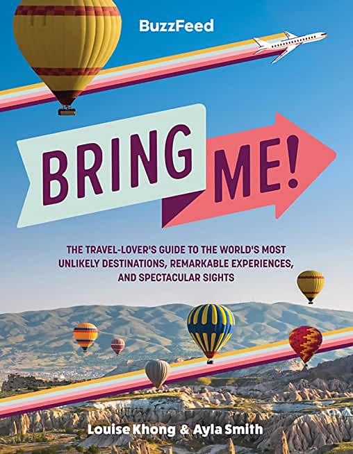 Buzzfeed: Bring Me!: The Travel-Lover's Guide to the World's Most Unlikely Destinations, Remarkable Experiences, and Spectacular Sights