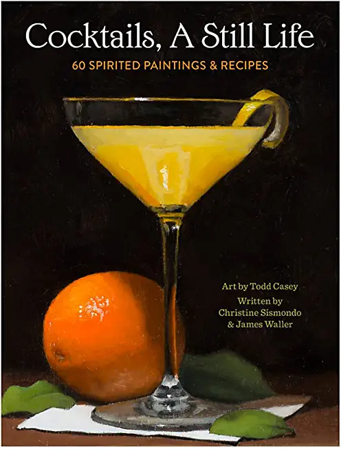 Cocktails, a Still Life: 60 Spirited Paintings & Recipes