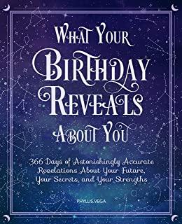 What Your Birthday Reveals about You: 366 Days of Astonishingly Accurate Revelations about Your Future, Your Secrets, and Your Strengths
