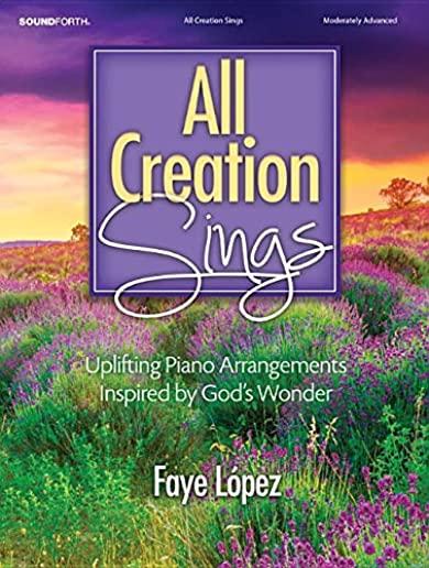 All Creation Sings: Uplifting Piano Arrangements Inspired by God's Wonder