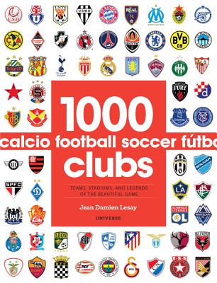 1000 Football Clubs: Teams, Stadiums, and Legends of the Beautiful Game