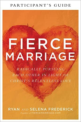 Fierce Marriage Participant's Guide: Radically Pursuing Each Other in Light of Christ's Relentless Love