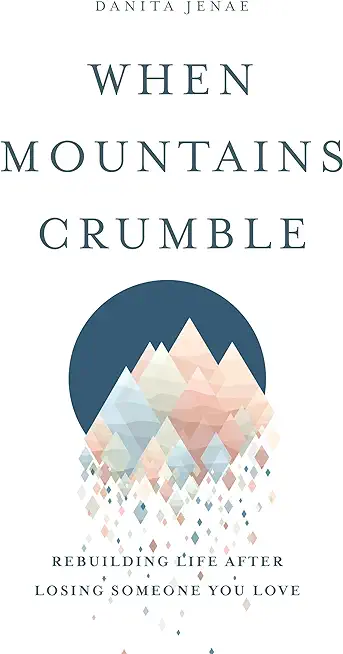 When Mountains Crumble: Rebuilding Your Life After Losing Someone You Love