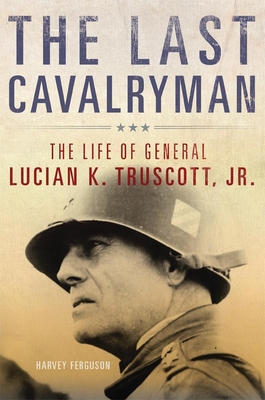The Last Cavalryman, Volume 48: The Life of General Lucian K. Truscott, Jr.