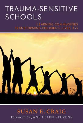 Trauma-Sensitive Schools: Learning Communities Transforming Children's Lives, K-5
